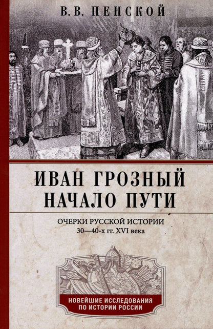 Обложка книги "Виталий Пенской: Иван Грозный. Начало пути. Очерки русской истории 30-40-х годов XVI века"