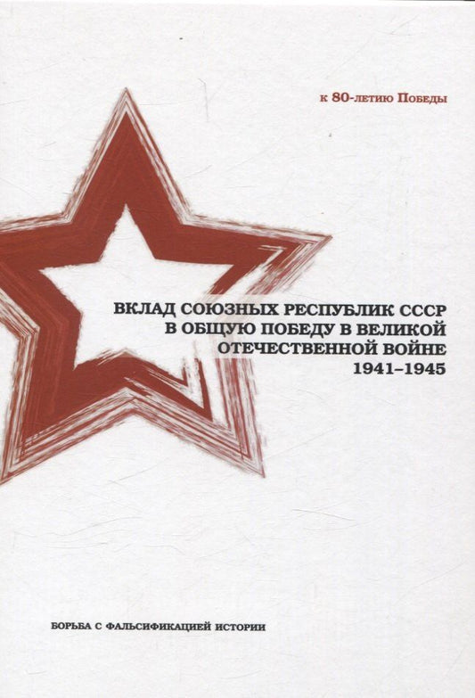 Обложка книги "Вклад союзных республик СССР в общую Победу в Великой Отечественной войне 1941-1945 гг. Борьба с фальсификацией истории: Монография"