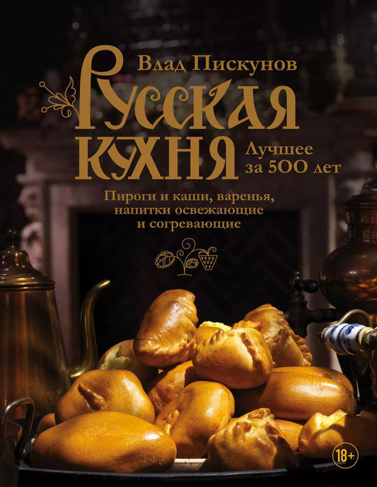 Обложка книги "Влад Пискунов: Русская кухня. Лучшее за 500 лет. Книга третья. Пироги и каши, варенья, напитки освежающие и согревающие"