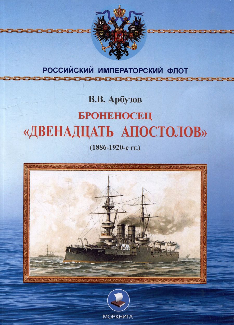 Обложка книги "Владимир Арбузов: Броненосец «Двенадцать апостолов». (1886-1920-е гг.)"