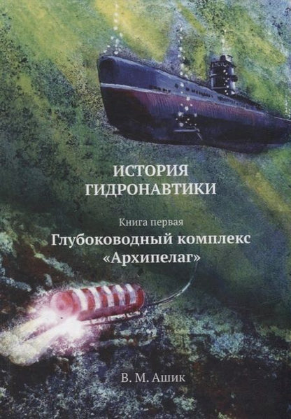 Фотография книги "Владимир Ашик: История гидронавтики. Книга первая. Глубоководный комплекс «Архипелаг»"