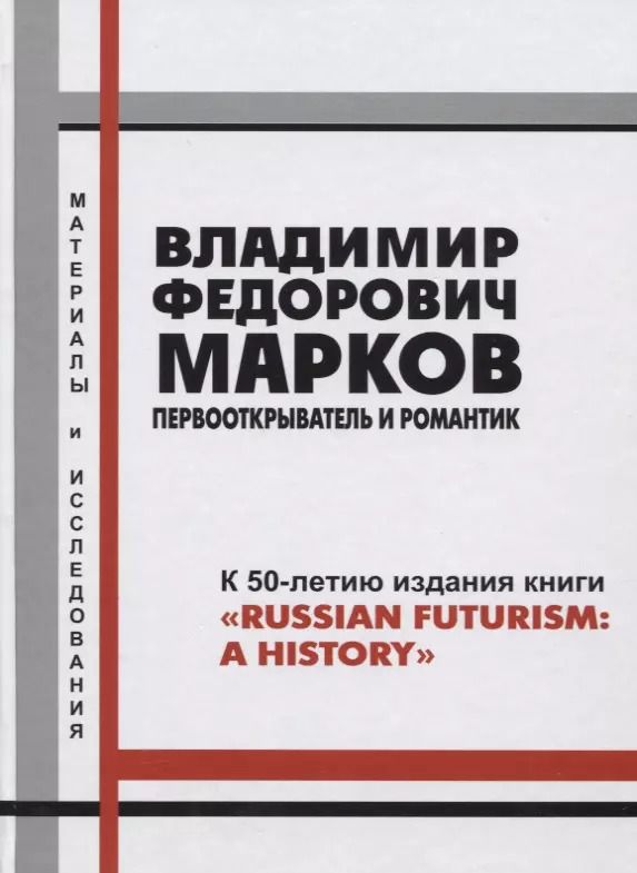 Обложка книги "Владимир Федорович Марков. Первооткрыватель и романтик. К 50-летию издания книги "Russian Futurism: A History". Материалы и исследования."