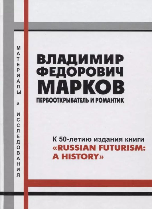 Обложка книги "Владимир Федорович Марков. Первооткрыватель и романтик. К 50-летию издания книги "Russian Futurism: A History". Материалы и исследования."