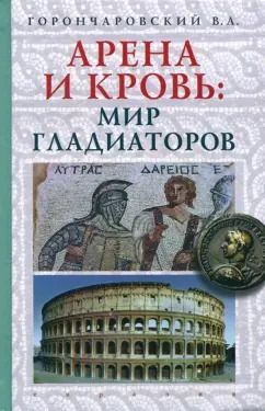 Обложка книги "Владимир Горончаровский: Арена и кровь. Мир гладиаторов"