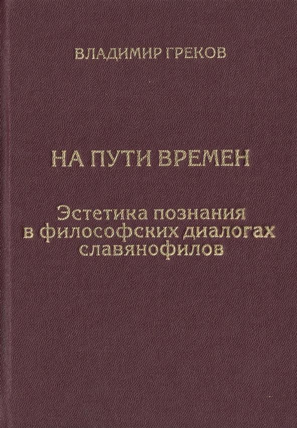 Обложка книги "Владимир Греков: На пути времен. Эстетика познания в философских диалогах славянофилов"