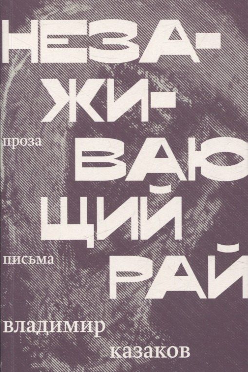 Обложка книги "Владимир Казаков: Незаживающий рай. Проза, письма"