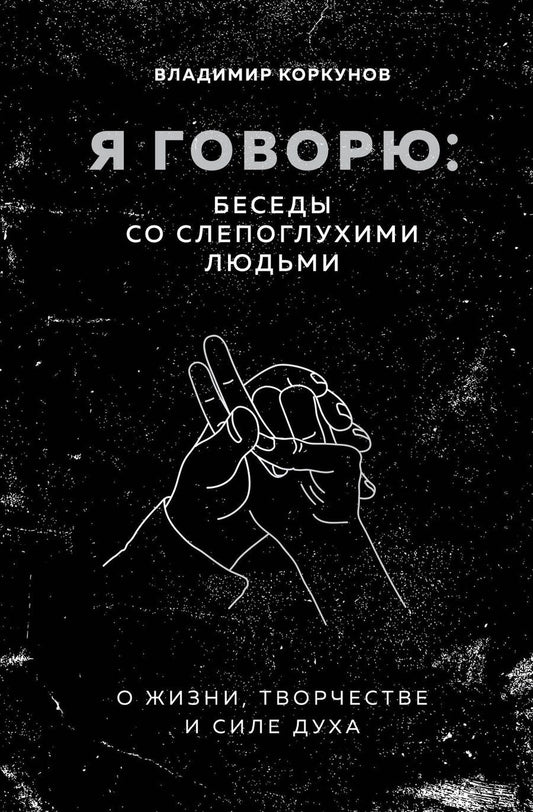 Обложка книги "Владимир Коркунов: Я говорю: беседы со слепоглухими людьми"