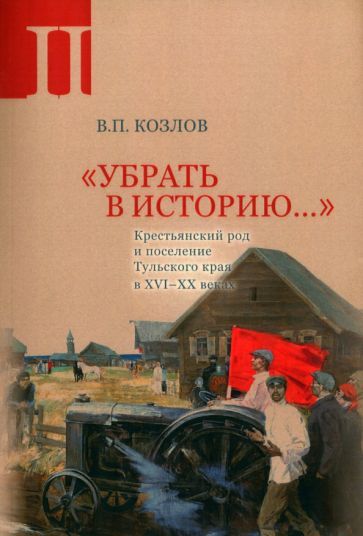 Обложка книги "Владимир Козлов: Убрать в историю. Часть 2. Крестьянский род и поселение Тульского края в XVI- XX веках"