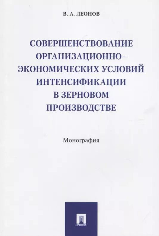 Обложка книги "Владимир Леонов: Совершенствование организационно-экономических условий интенсификации в зерновом производстве.Моногр"