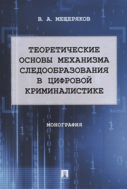 Обложка книги "Владимир Мещеряков: Теоретические основы механизма следообразования в цифровой криминалистике: монография"