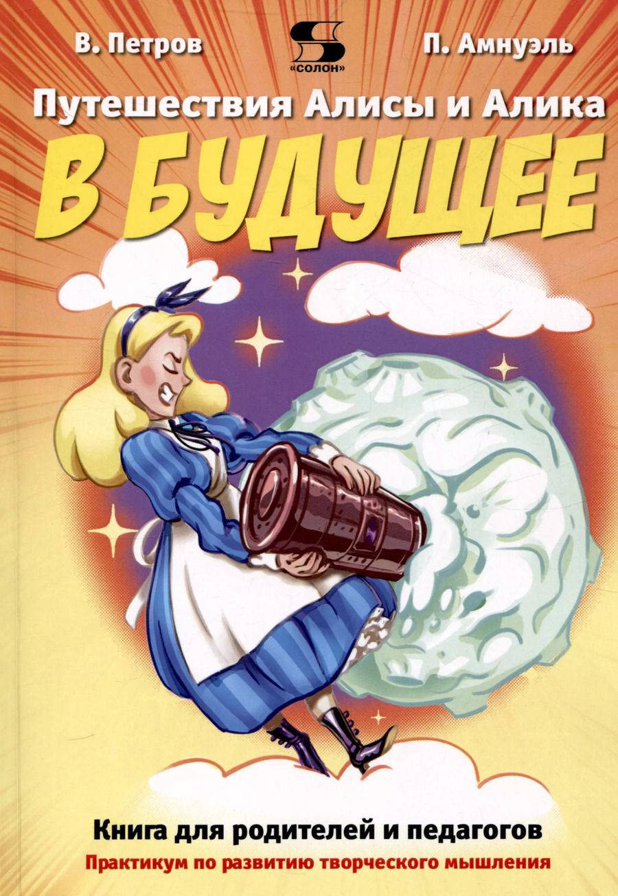Обложка книги "Владимир Петров: Путешествия Алисы и Алика в будущее. Практикум по развитию творческого мышления.Книга для родителей"
