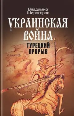Обложка книги "Владимир Широгоров: Украинская война. Вооруженная борьба за Восточную Европу в XVI-XVII вв. Книга 2. Турецкий прорыв"