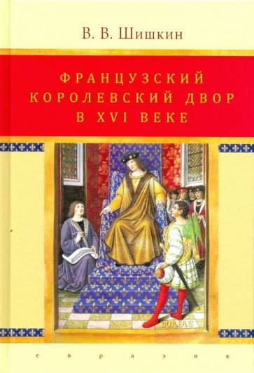 Обложка книги "Владимир Шишкин: Французский королевский двор в ХVI веке. История института"