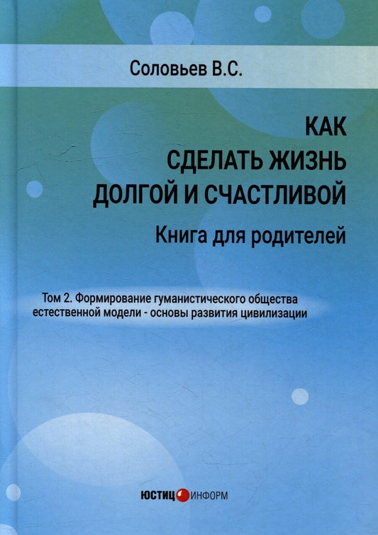 Обложка книги "Владимир Соловьев: Как сделать жизнь долгой и счастливой. Книга для родителей. Том 2. Формирование гуманистического общества естественной модели – основы развития цивилизации"