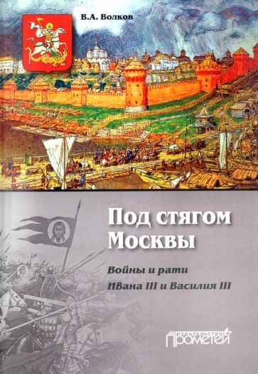 Обложка книги "Владимир Волков: Под стягом Москвы. Войны и рати Ивана III и Василия III. Монография"