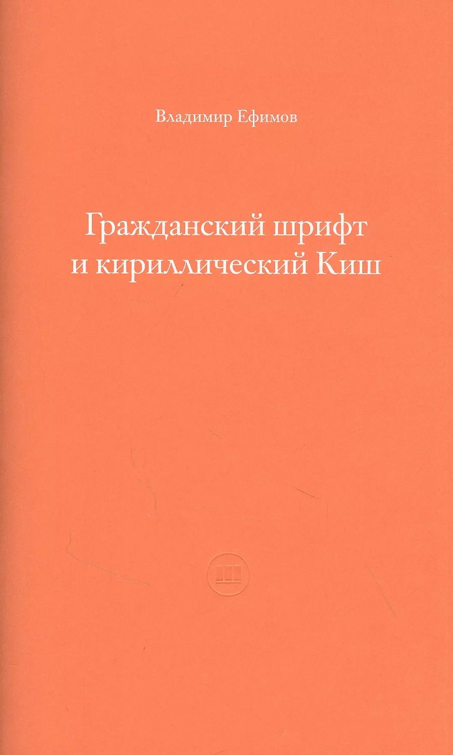 Обложка книги "Владимир Ефимов: Гражданский шрифт и кириллический Киш. Создание современного кириллического шрифта с учетом исторических форм"