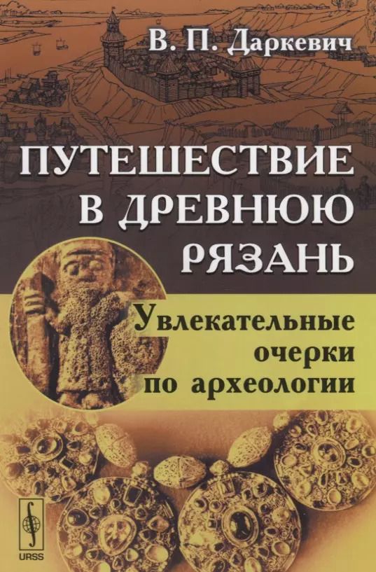 Обложка книги "Владислав Даркевич: Путешествие в древнюю Рязань Увлекательные очерки по археологии (4 изд) (м) Даркевич"