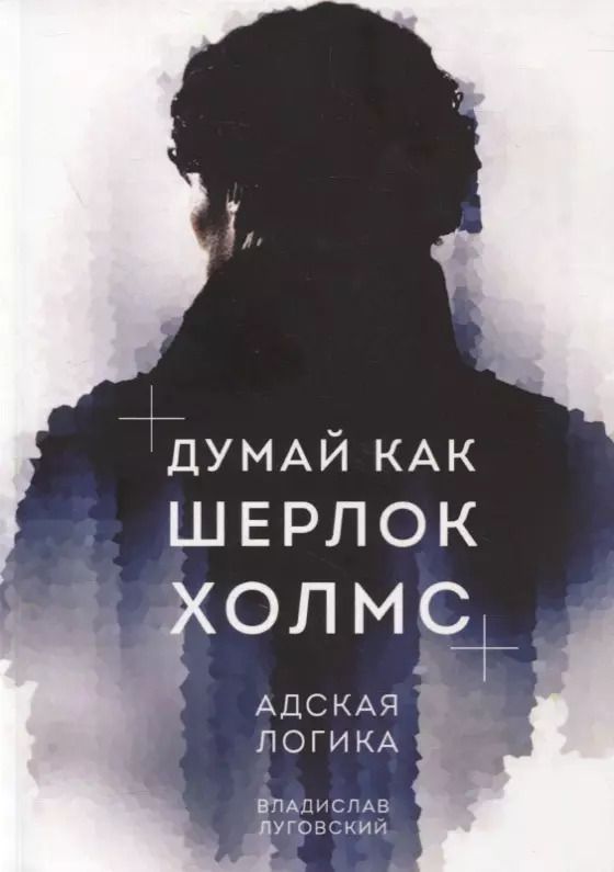 Обложка книги "Владислав Луговский: Думай как Шерлок Холмс. Адская логика"