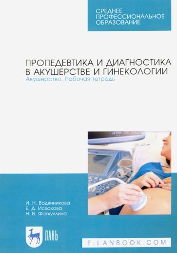 Обложка книги "Водянникова, Исхакова, Фатхуллина: Пропедевтика и диагностика в акушерстве и гинекологии. Акушерство. Рабочая тетрадь"