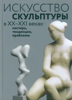 Обложка книги "Волчок, Кривдина, Тычинин: Искусство скульптуры в ХХ–ХХI веках. Мастера, тенденции, проблемы. Коллективная монография"