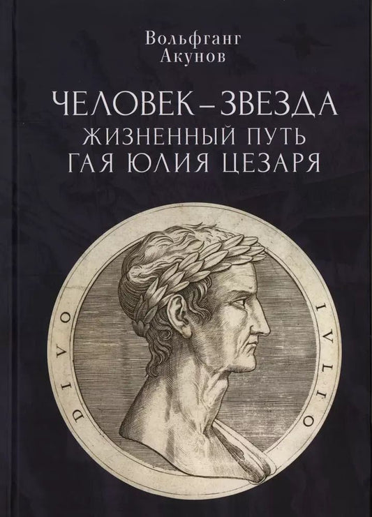 Обложка книги "Вольфганг Акунов: Человек-звезда. Жизненный путь Гая Юлия Цезаря"