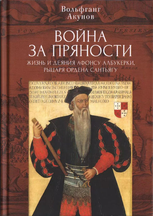 Обложка книги "Вольфганг Акунов: Война за пряности. Жизнь и деяния Афонсу Албукерки, рыцаря Ордена Сантьягу"