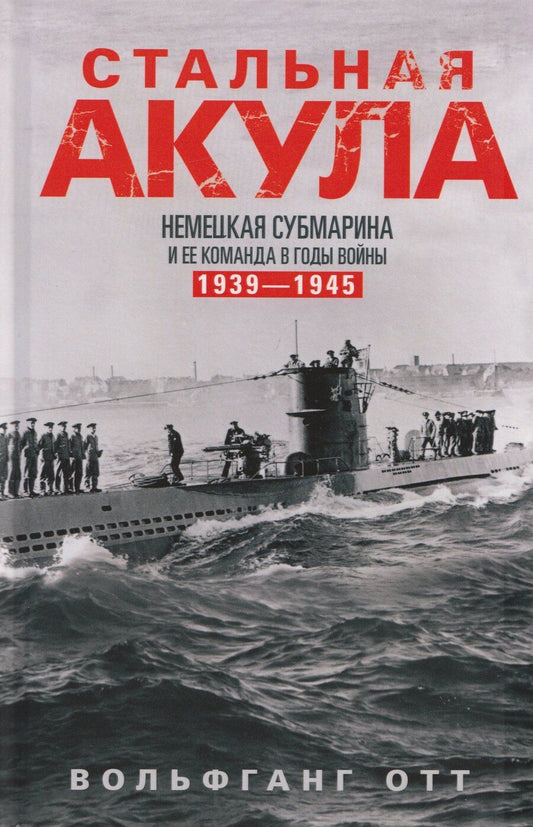 Обложка книги "Вольфганг Отт: Стальная акула. Немецкая субмарина и ее команда в годы войны. 1939—1945"