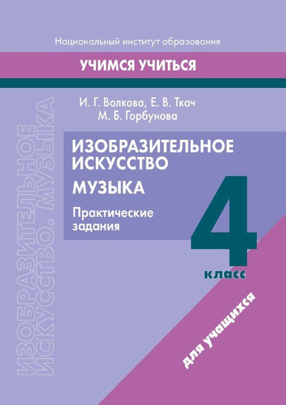 Обложка книги "Волкова, Горбунова, Ткач: Изобразительное искусство. Музыка. 4 класс. Практические задания: пособие для учащихся учреждений образования, реализующих образовательные программы общего среднего образования с белорусским и русским языками обучения и воспитания"