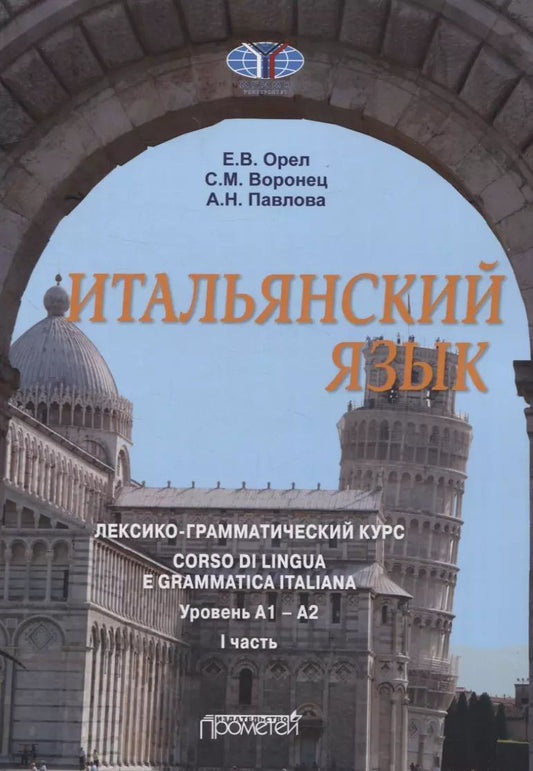 Обложка книги "Воронец, Павлова, Орел: Итальянский язык. лексико-грамматический курс. Corso di lingua e grammatica italiana. Уровень А1 – А2. I часть: Учебник"
