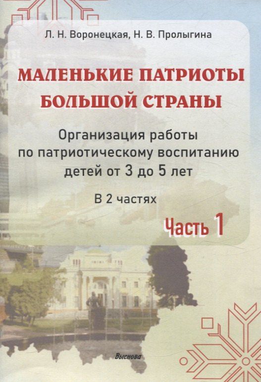 Обложка книги "Воронецкая, Пролыгина: Маленькие патриоты большой страны. Организация работы по патриотическому воспитанию детей от 3 до 5 лет. В 2 частях. Часть 1"