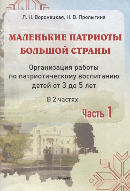 Обложка книги "Воронецкая, Пролыгина: Маленькие патриоты большой страны. Организация работы по патриотическому воспитанию детей от 3 до 5 лет. В 2 частях. Часть 1"