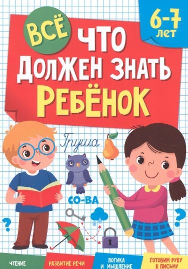 Обложка книги "Все что должен знать ребенок. 6-7 лет. Чтение. Развитие речи. Логика и мышление. Готовим руку к письму"