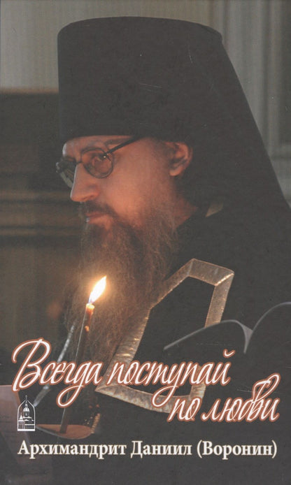 Обложка книги "Всегда поступай по любви. Архимандрит Данииил (Воронин). Воспоминания, проповеди"