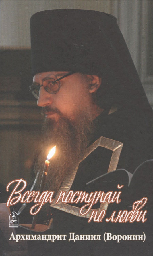 Обложка книги "Всегда поступай по любви. Архимандрит Данииил (Воронин). Воспоминания, проповеди"