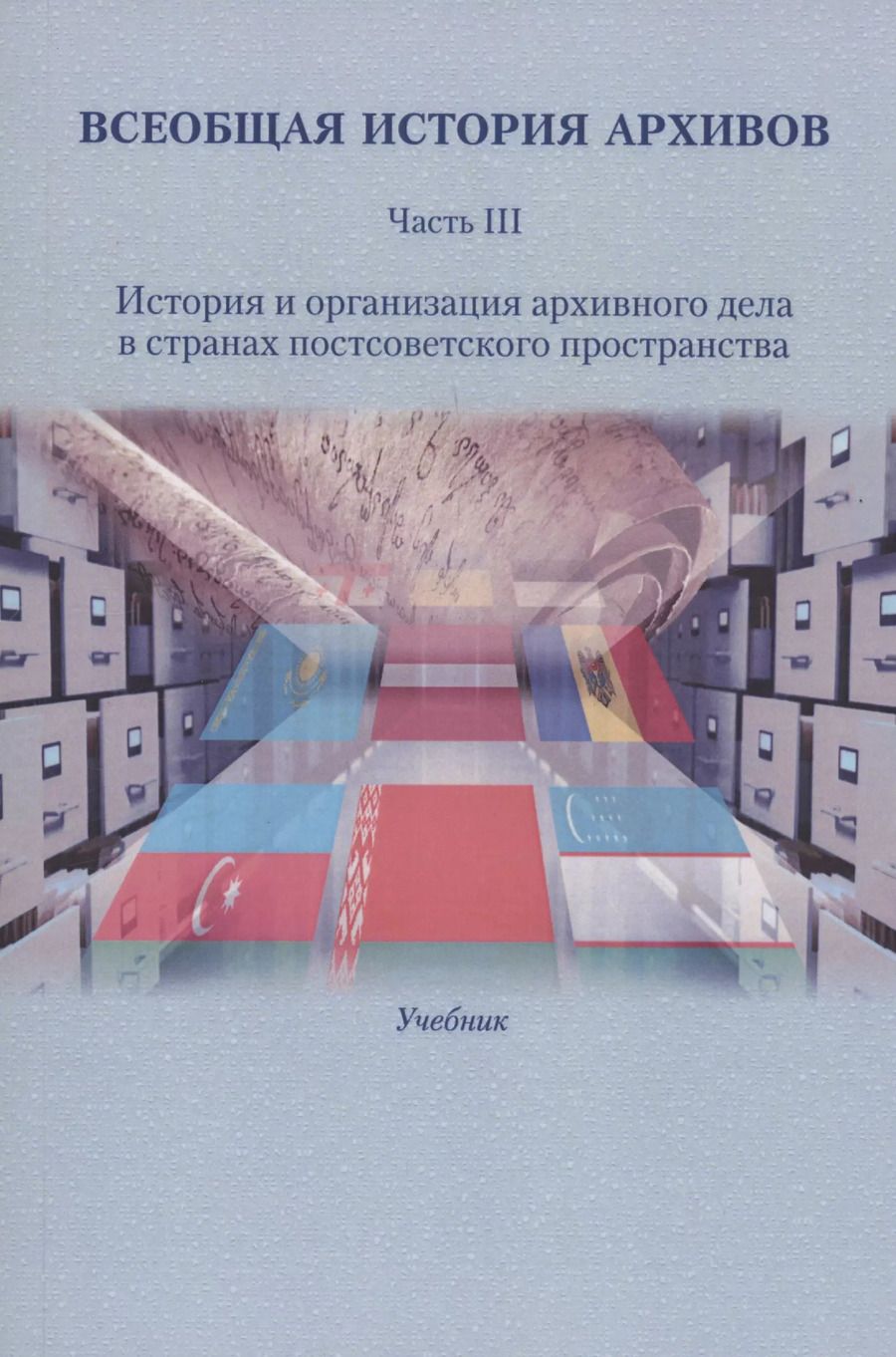 Обложка книги "Всеобщая история архивов: Часть III: История и организация архивного дела в странах постсоветского пространства"