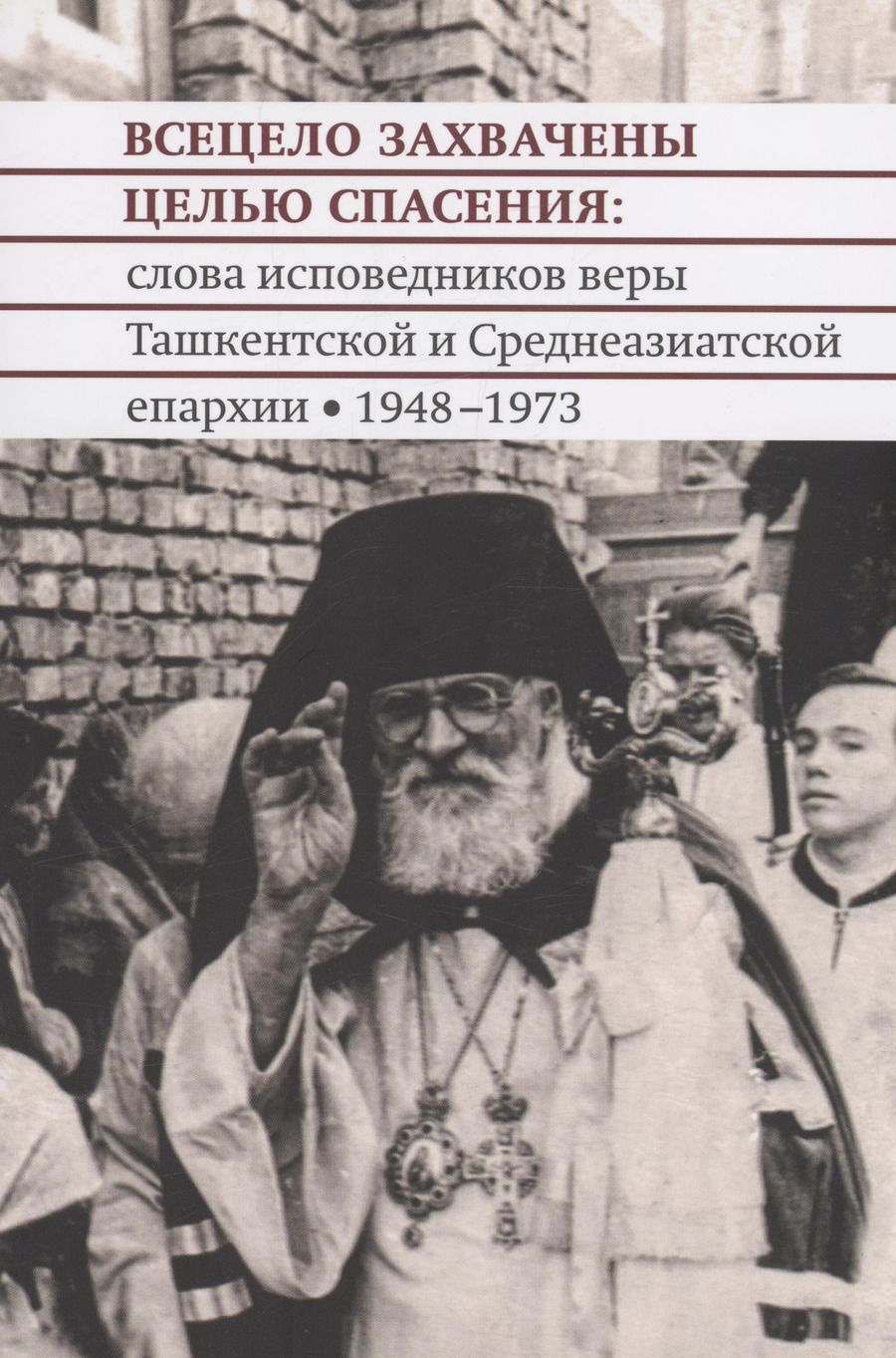 Обложка книги "Всецело захвачены целью спасения: слова исповедников веры Ташкентской и Среднеазиатской епархии 1948-1973 годы"