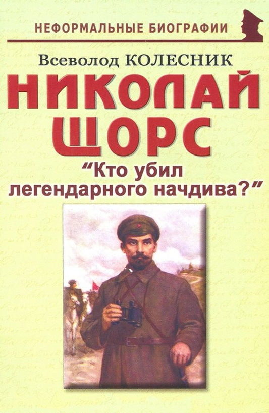 Обложка книги "Всеволод Колесник: Николай Щорс. "Кто убил легендарного начдива?". Биографические рассказы"