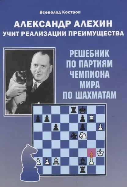 Обложка книги "Всеволод Костров: Александр Алехин учит реализации преимущества. Решебник по партиям чемпиона мира по шахматам"