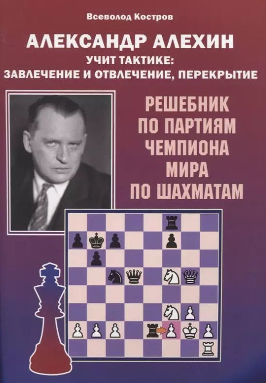 Обложка книги "Всеволод Костров: Александр Алехин учит тактике: завлечение и отвлечение, перекрытие. Решебник по партиям чемпиона мира по шахматам"