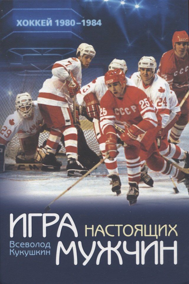 Обложка книги "Всеволод Кукушкин: Игра настоящих мужчин: Хоккей 1980–1984"