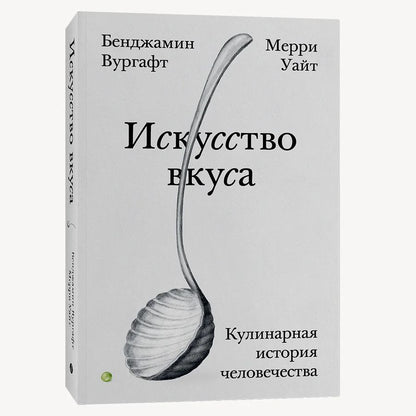 Обложка книги "Вургафт, Уайт: Искусство вкуса. Кулинарная история человечества"