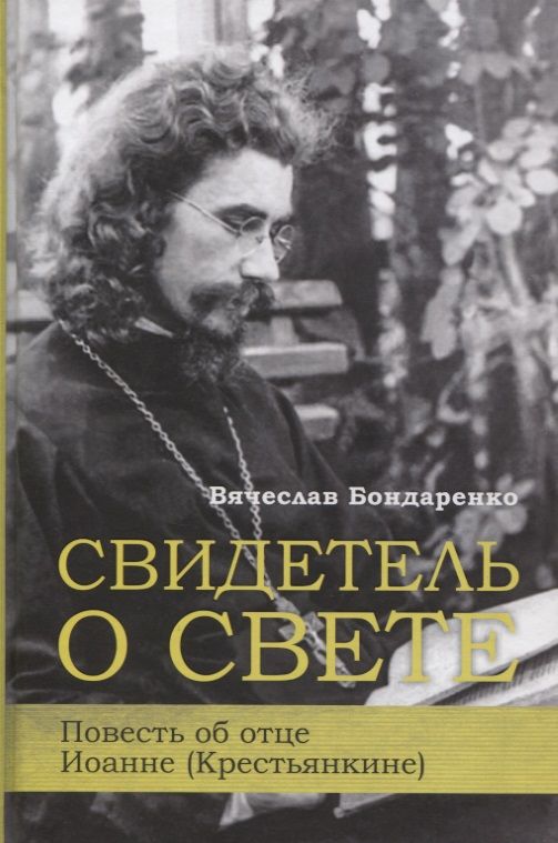 Обложка книги "Вячеслав Бондаренко: Свидетель о Свете. Повесть об отце Иоанне (Крестьянкине)"