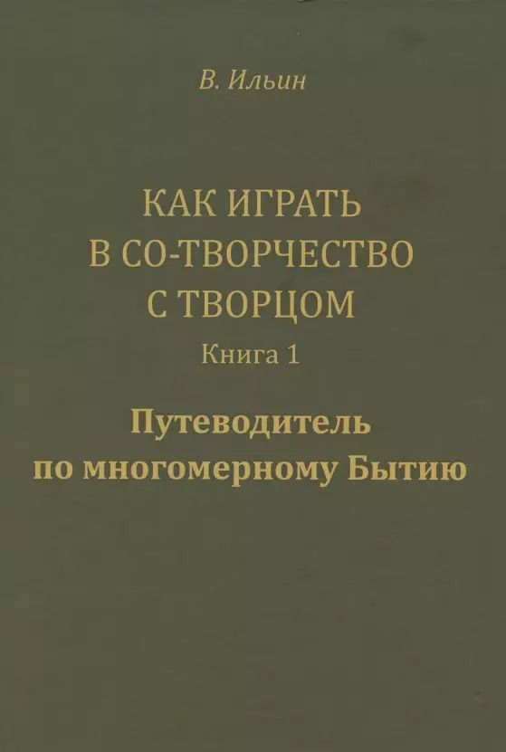 Обложка книги "Вячеслав Ильин: Как играть в Со-Творчество с Творцом.  Книга 1. Путеводитель по многомерному Бытию"