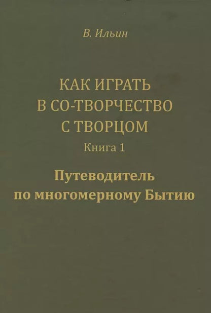 Обложка книги "Вячеслав Ильин: Как играть в Со-Творчество с Творцом.  Книга 1. Путеводитель по многомерному Бытию"
