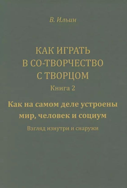 Обложка книги "Вячеслав Ильин: Как играть в Со-Творчество с Творцом. Книга 2. Как на самом деле устроены мир, человек и социум"