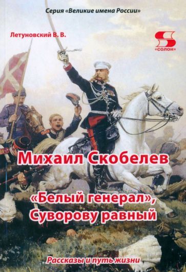 Обложка книги "Вячеслав Летуновский: Михаил Скобелев. "Белый генерал", Суворову равный. Рассказы и путь жизни"