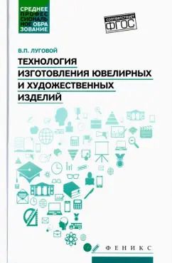 Обложка книги "Вячеслав Луговой: Технология изготовления ювелирных и художественных изделий. Учебное пособие. ФГОС"