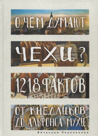 Обложка книги "Вячеслав Перепелица: О чем думают чехи? 1218 фактов от кнедликов до Альфонса Мухи"