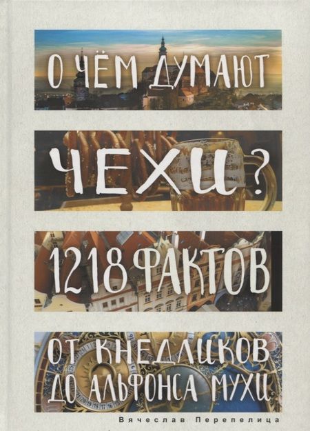 Фотография книги "Вячеслав Перепелица: О чем думают чехи? 1218 фактов от кнедликов до Альфонса Мухи"