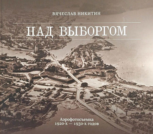 Обложка книги "Вячеслав В.: Над Выборгом. Аэрофотосъёмка 1920-х–1930-х годов"